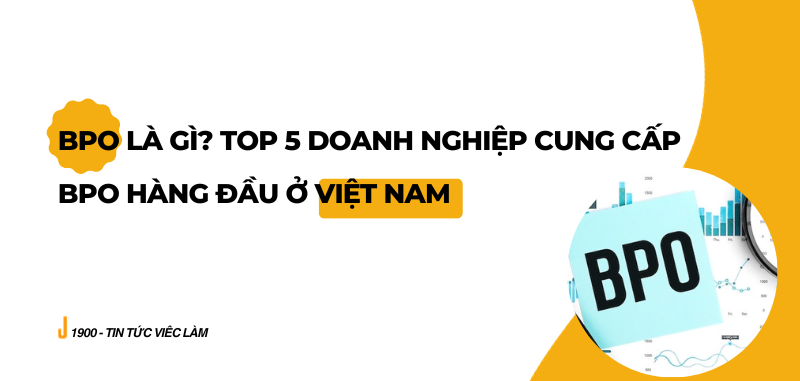 BPO là gì? Top 5 doanh nghiệp cung cấp  BPO hàng đầu ở Việt Nam  