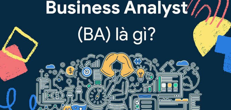 BA là gì? Chi tiết từ A đến Z về vị trí Business Analyst