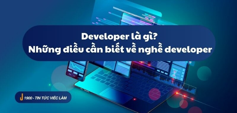 Developer là gì? Những điều cần biết về nghề developer