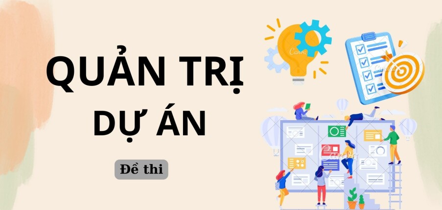 Đề thi kết thúc học kỳ môn Quản trị dự án | Trường Đại học Tài chính - Marketing