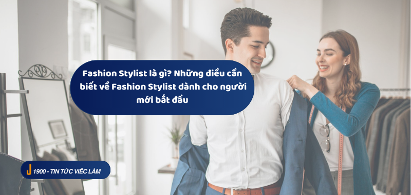 Fashion Stylist là gì? Những điều cần biết về Fashion Stylist dành cho người mới bắt đầu