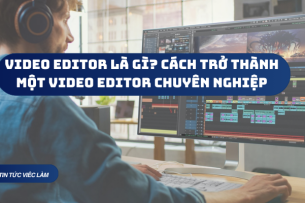 Video Editor là gì? Cách trở thành một Video Editor chuyên nghiệp