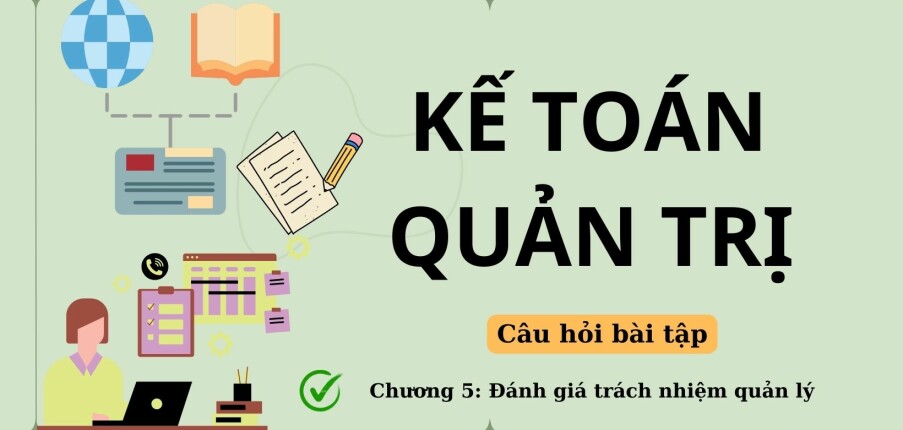 Câu hỏi bài tập về ĐÁNH GIÁ TRÁCH NHIỆM QUẢN LÝ (có lời giải) | Kế toán quản trị | UFM