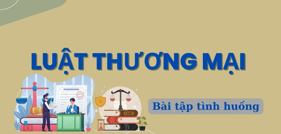 TOP 10 bài tập tình huống Luật thương mại (có đáp án) | Trường Đại học Luật Hà Nội