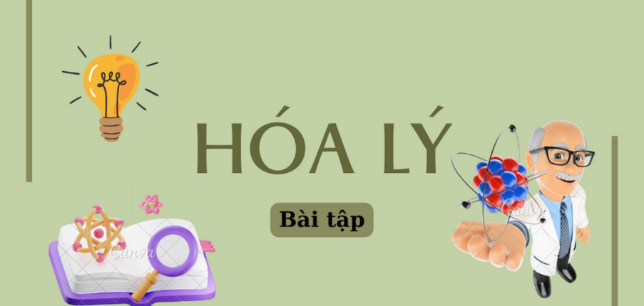 Ngân hàng bài tập HÓA LÝ (có đáp án) hay, hấp dẫn nhất