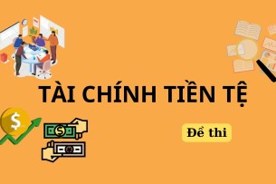 Đề thi cuối kỳ học phần Tài chính tiền tệ (có đáp án) | Tổng hợp nhiều trường (2025)