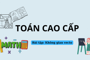Ngân hàng bài tập KHÔNG GIAN VECTO (có lời giải) | Đề cương ôn tập môn Toán cao cấp (2025)
