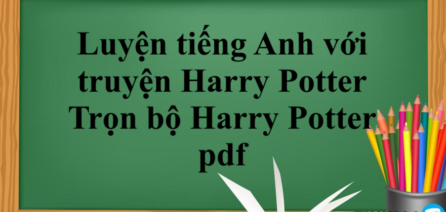 Luyện tiếng Anh hiệu quả với truyện Harry Potter tiếng Anh