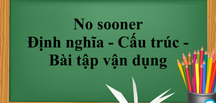 No sooner | Định nghĩa - Cấu trúc -  Phân biệt No sooner - Một số từ đồng nghĩa với No sooner - Bài tập vận dụng