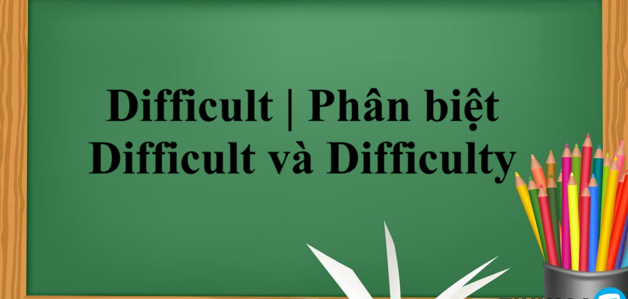 Difficult | Định nghĩa - Cấu trúc - Phân biệt Difficult và Difficulty - Một số từ đồng nghĩa với Difficult - Bài tập vận dụng