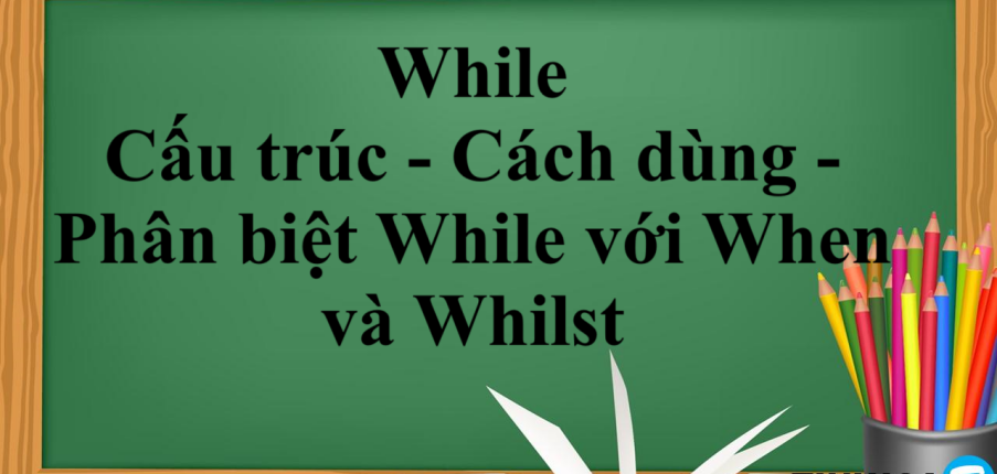 While là gì? | Cấu trúc - Cách dùng - Phân biệt cấu trúc While với When và Whilst trong tiếng Anh - Bài tập vận dụng