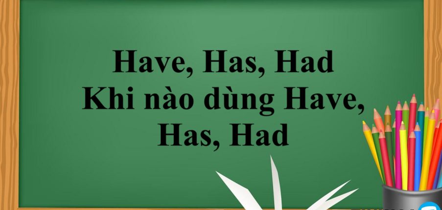 Have Has Had là gì? | Cách dùng - Khi nào dùng Have Has Had- Bài tập vận dụng