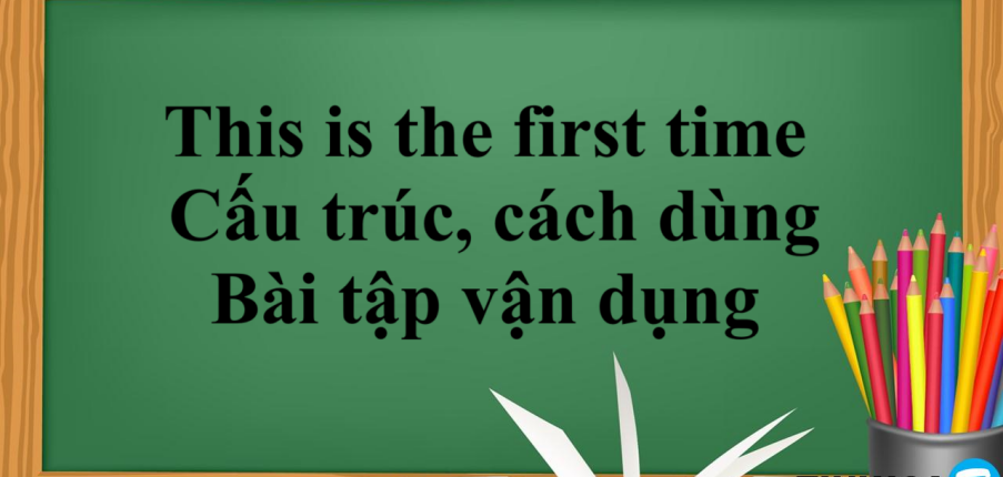 This is the first time là gì? | Cấu trúc, cách dùng This is the first time - Bài tập vận dụng