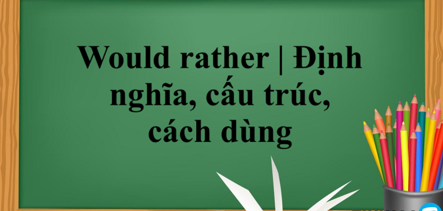 Would rather là gì? | Định nghĩa, cấu trúc, cách dùng Would rather