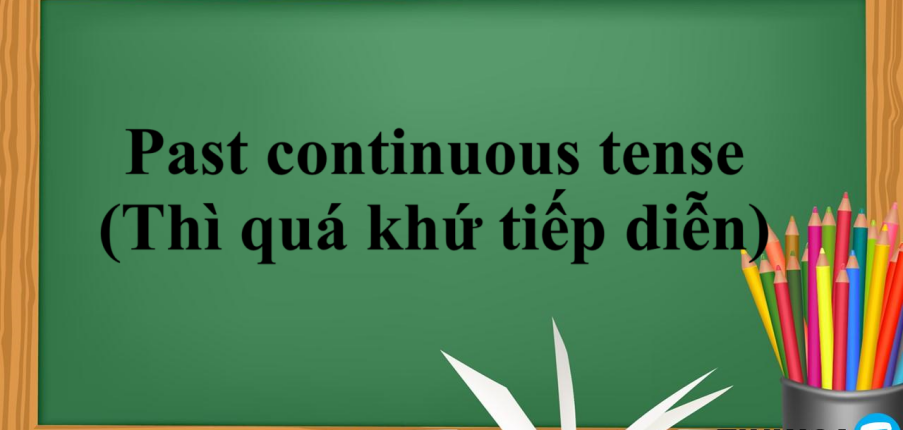 Past continuous tense (Thì quá khứ tiếp diễn) | Định nghĩa, cấu trúc, cách dùng, dấu hiệu nhận biết và bài tập vận dụng