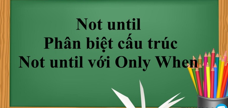 Not until | Cấu trúc - Cách dùng- Phân biệt cấu trúc Not until với Only When - Bài tập vận dụng