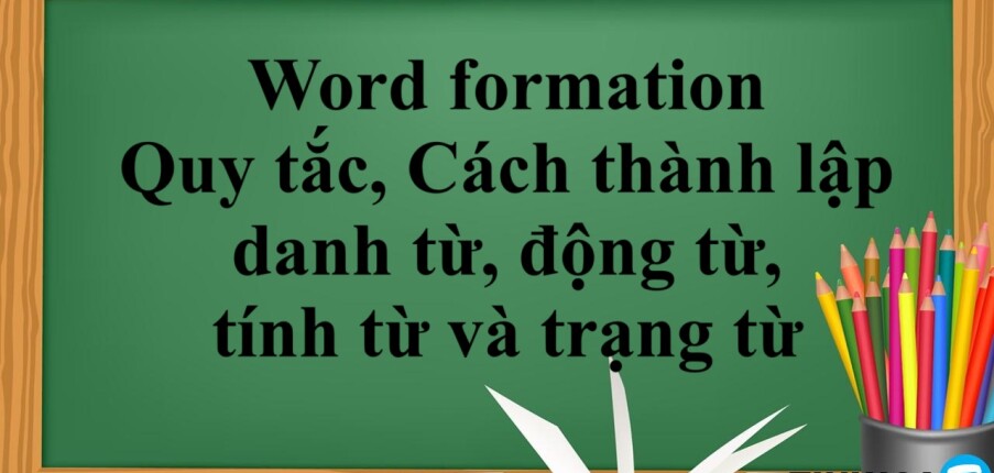 Word formation là gì? | Quy tắc, Cách thành lập danh từ, động từ, tính từ và trạng từ và bài tập vận dụng