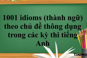 1001 idioms (thành ngữ) theo chủ đề thông dụng trong các kỳ thi tiếng Anh