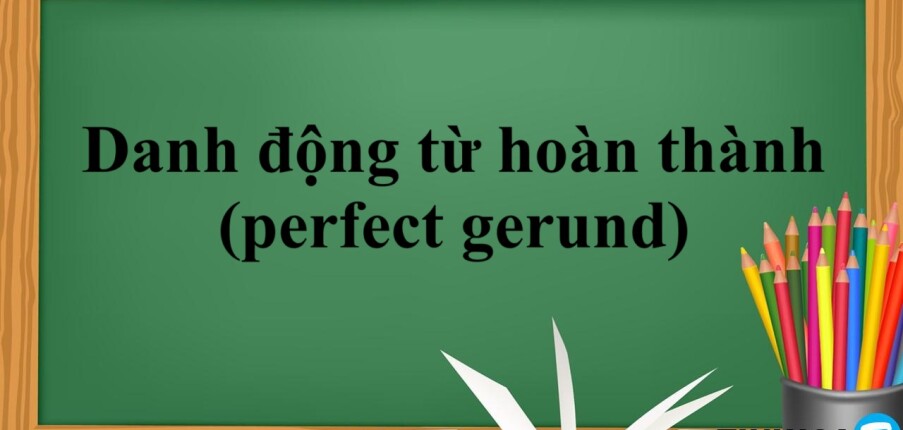 Danh động từ hoàn thành (perfect gerund) | Khái niệm, cấu trúc, cách dùng và bài tập vận dụng