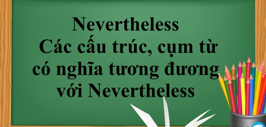 Nevertheless | Cấu trúc - Cách dùng - Các cấu trúc, cụm từ có nghĩa tương đương với Nevertheless - Bài tập vận dụng