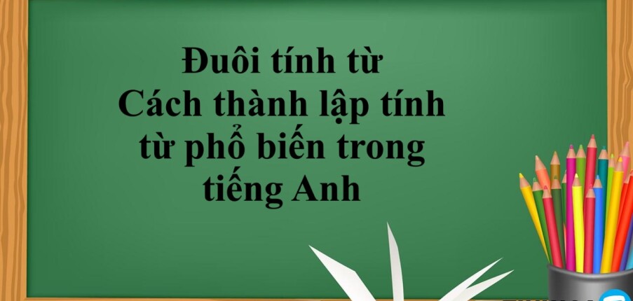 Đuôi tính từ là gì? | cách thành lập tính từ phổ biến trong tiếng Anh - Bài tập vận dụng