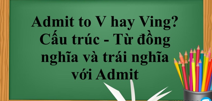 Admit to V hay Ving? |  Cấu trúc  - Từ đồng nghĩa và trái nghĩa với Admit - Bài tập vận dụng