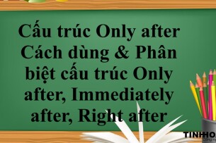 Cấu trúc Only after là gì? | Cách dùng & Phân biệt cấu trúc Only after, Immediately after, Right after - Bài tập vận dụng (2025)