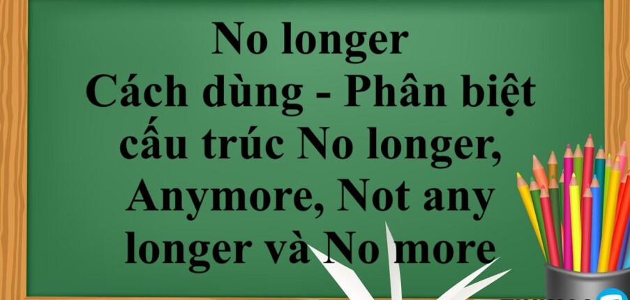 No longer là gì? | Cách dùng - Phân biệt cấu trúc No longer, Anymore, Not any longer và No more - Bài tập vận dụng