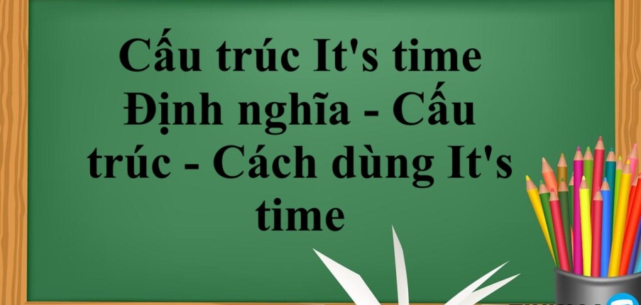 Cấu trúc It's time | Định nghĩa - Cấu trúc - Cách dùng  It's time - Bài tập vận dụng