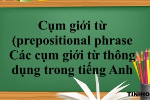 Cụm giới từ (prepositional phrase) là gì? | Các cụm giới từ thông dụng trong tiếng Anh - Bài tập vận dụng