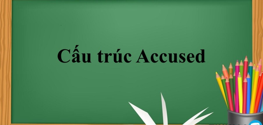 Cấu trúc Accused là gì? | Định nghĩa, cấu trúc, cách dùng và bài tập vận dụng (2025)