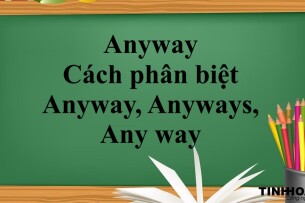 Anyway là gì? | Định nghĩa - Cách dùng - Cách phân biệt Anyway, Anyways, Any way - Bài tập vận dụng (2025)