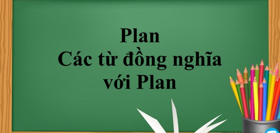 Plan là gì? | Khái niệm, cách dùng, các từ đồng nghĩa với Plan và bài tập vận dụng