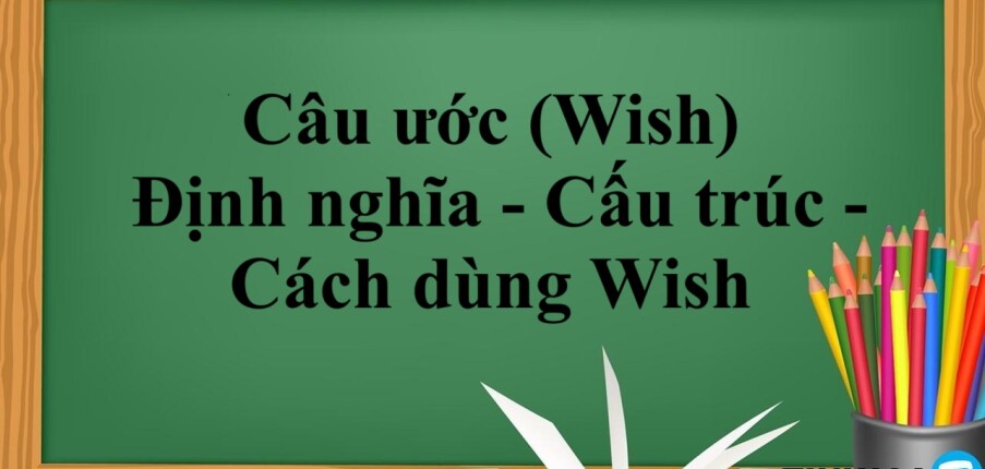 Câu ước (Wish) | Định nghĩa - Cấu trúc - Cách dùng Wish - Bài tập vận dụng