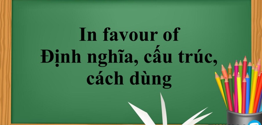 In favour of là gì? | Định nghĩa, cấu trúc, cách dùng và bài tập vận dụng