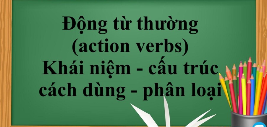 Động từ thường (action verbs) là gì? | Khái niệm, cấu trúc, cách dùng, phân loại và bài tập vận dụng