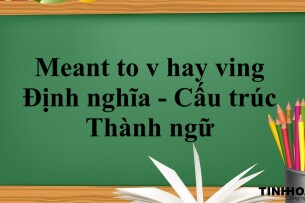 Meant to v hay ving | Định nghĩa - Cấu trúc - Thành ngữ - Bài tập vận dụng