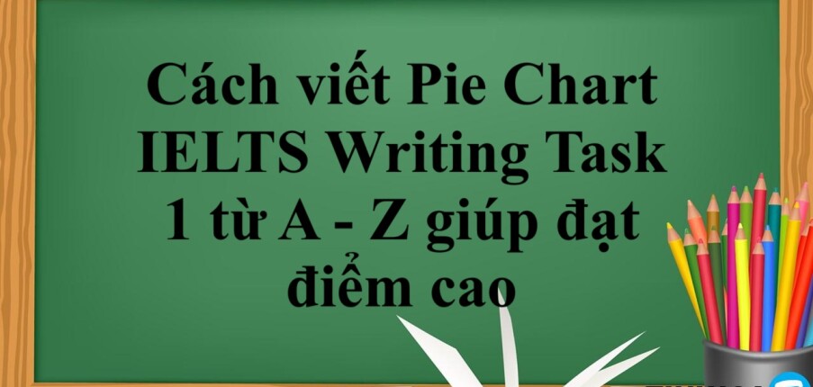 Cách viết Pie Chart IELTS Writing Task 1 từ A - Z giúp đạt điểm cao