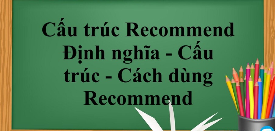 Cấu trúc Recommend | Định nghĩa - Cấu trúc - Cách dùng Recommend - Bài tập vận dụng