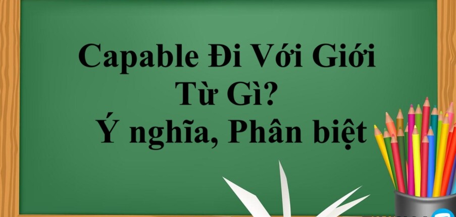 Capable Đi Với Giới Từ Gì? | Ý nghĩa, Phân biệt và bài tập vận dụng