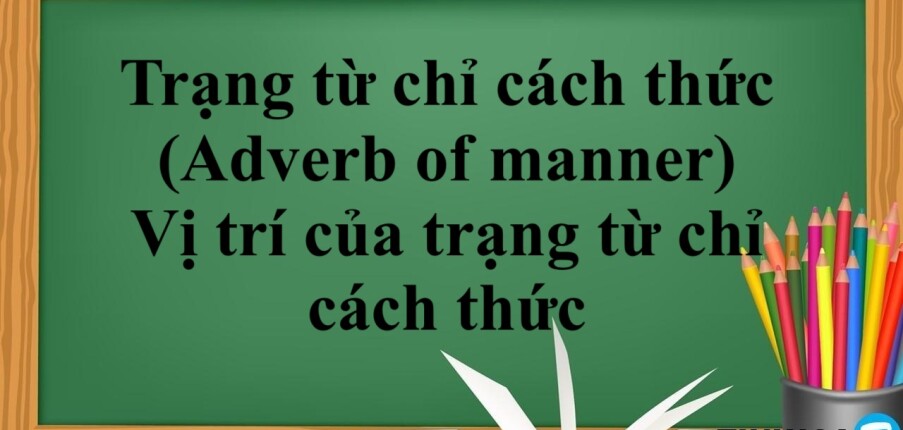 Trạng từ chỉ cách thức (Adverb of manner) là gì? | Khái niệm - Công thức - Vị trí của trạng từ chỉ cách thức - Bài tập vận dụng