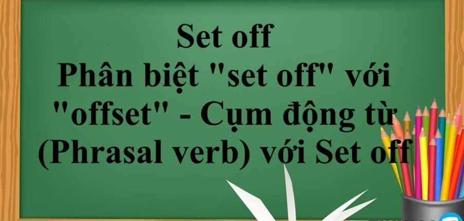 Set off là gì? | Cách dùng - Phân biệt "set off" với "offset" - Cụm động từ (Phrasal verb) với Set off - Bài tập vận dụng