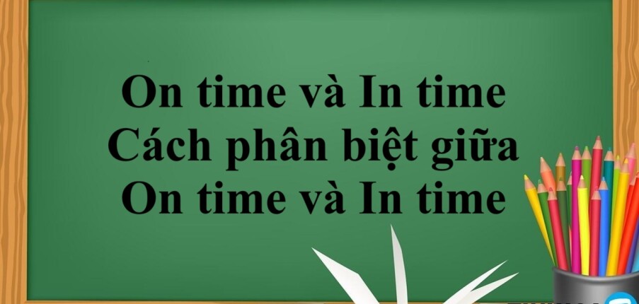 On time và In time là gì? | Cách dùng - Cách phân biệt giữa On time và In time - Bài tập vận dụng