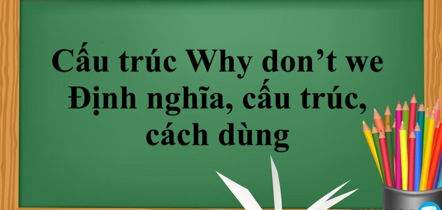 Cấu trúc Why don’t we là gì? | Định nghĩa, cấu trúc, cách dùng và bài tập vận dụng