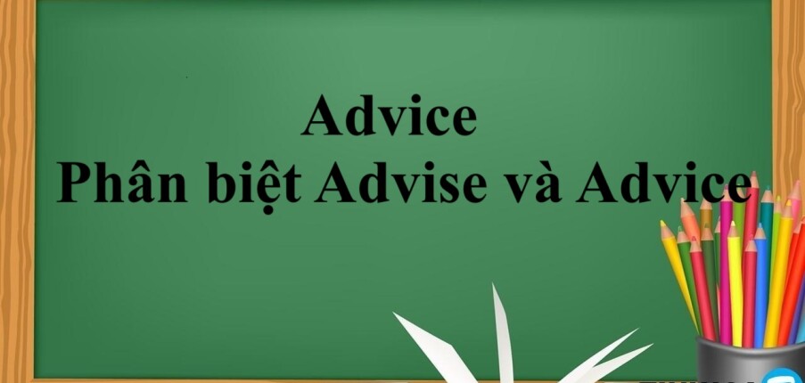 Advice là gì? | Định nghĩa - Cách dùng, cách kết hợp từ - Phân biệt Advise và Advice - Bài tập vận dụng