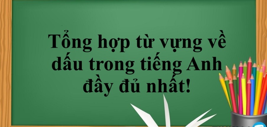 Tổng hợp từ vựng về dấu trong tiếng Anh đầy đủ nhất!