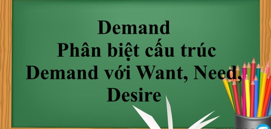 Demand đi với giới từ gì? | Cấu trúc, phân biệt cấu trúc Demand với Want, Need, Desire và bài tập vận dụng