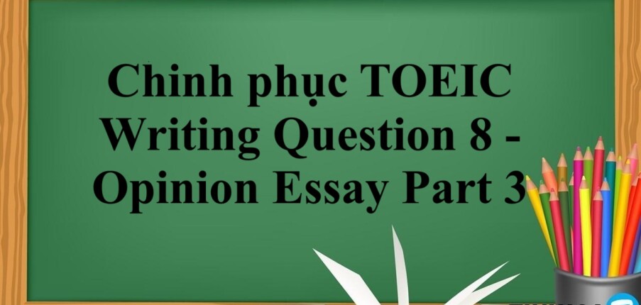 Chinh phục dạng bài TOEIC Writing Question 8 - Opinion Essay Part 3