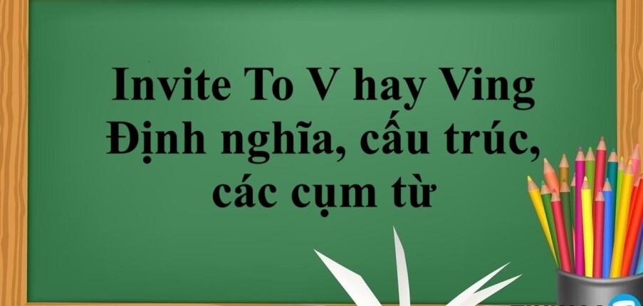 Invite To V hay Ving | Định nghĩa, cấu trúc, các cụm từ và bài tập vận dụng