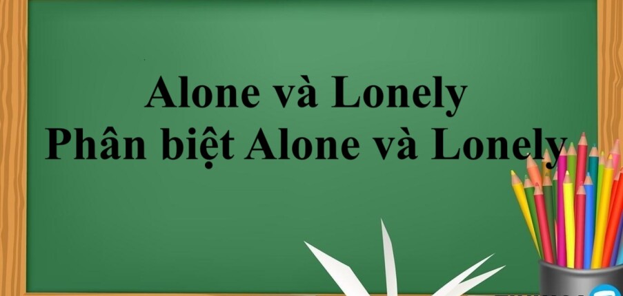 Alone và Lonely là gì? | Định nghĩa, cách dùng, phân biệt Alone và Lonely trong tiếng Anh và bài tập vận dụng